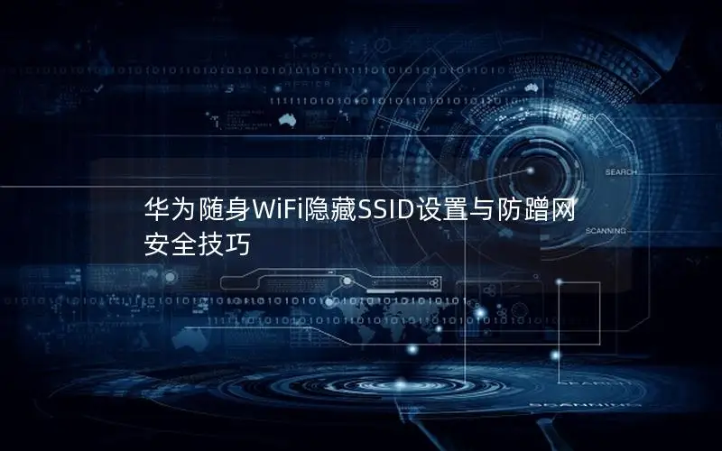 华为随身WiFi隐藏SSID设置与防蹭网安全技巧