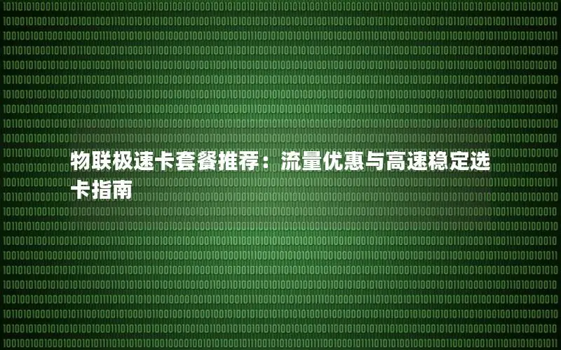 物联极速卡套餐推荐：流量优惠与高速稳定选卡指南