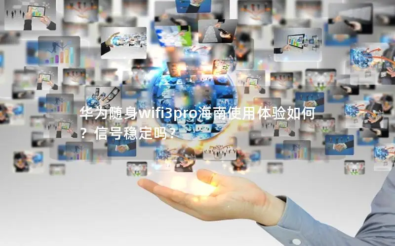 华为随身wifi3pro海南使用体验如何？信号稳定吗？
