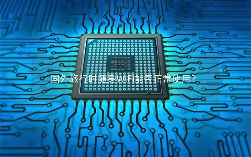 国外旅行时随身WiFi能否正常使用？