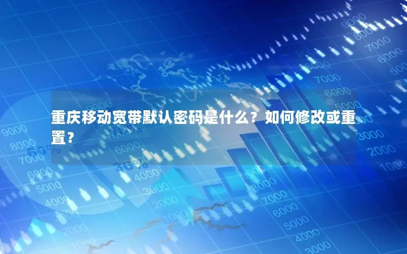 重庆移动宽带默认密码是什么？如何修改或重置？