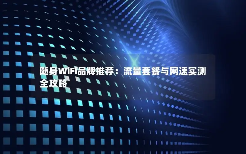 随身WiFi品牌推荐：流量套餐与网速实测全攻略