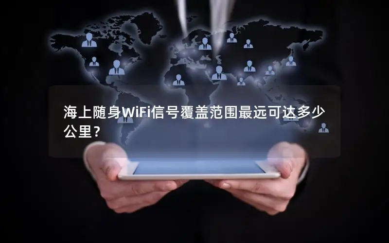 海上随身WiFi信号覆盖范围最远可达多少公里？