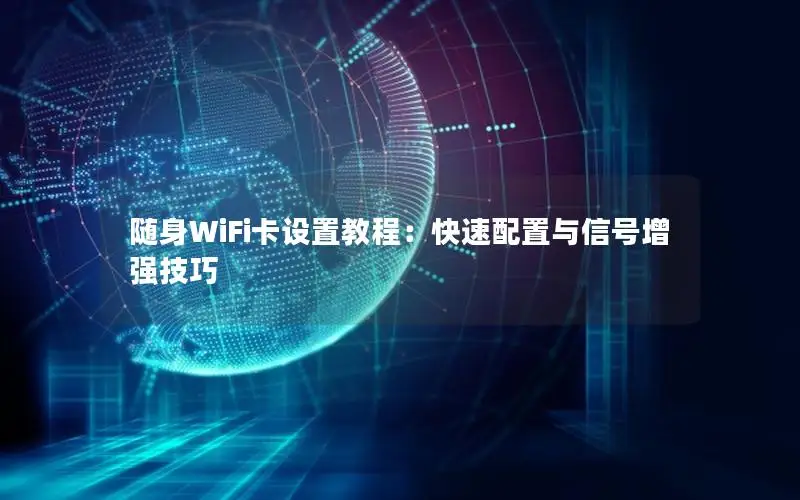随身WiFi卡设置教程：快速配置与信号增强技巧