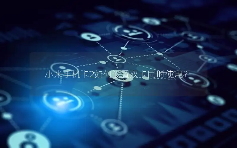 小米手机卡2如何设置双卡同时使用？