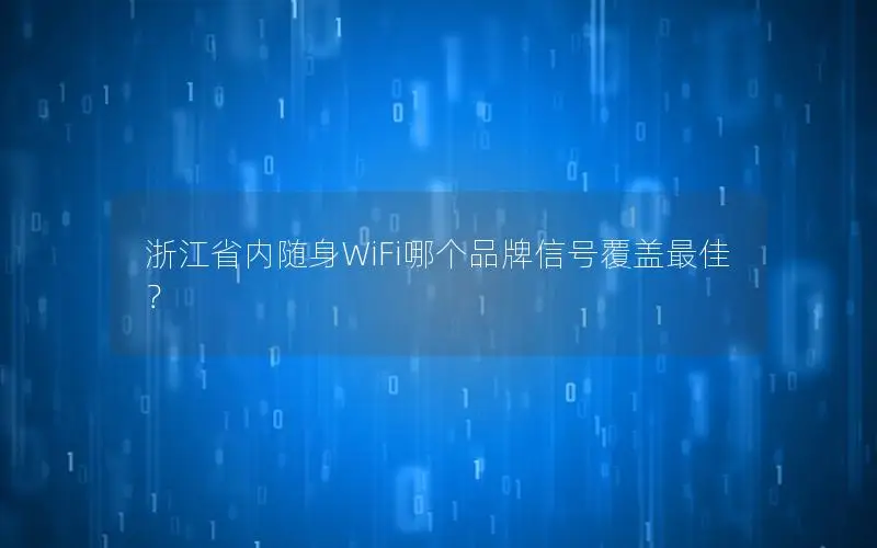 浙江省内随身WiFi哪个品牌信号覆盖最佳？