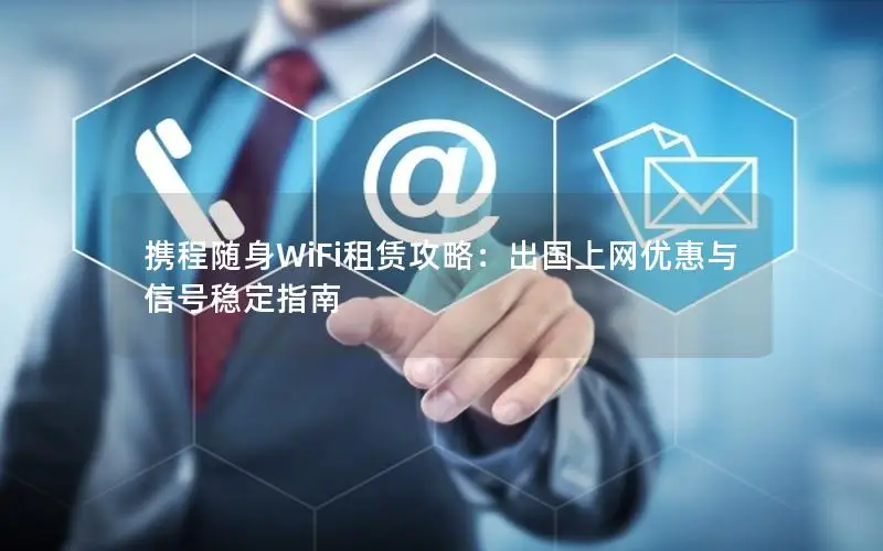 携程随身WiFi租赁攻略：出国上网优惠与信号稳定指南