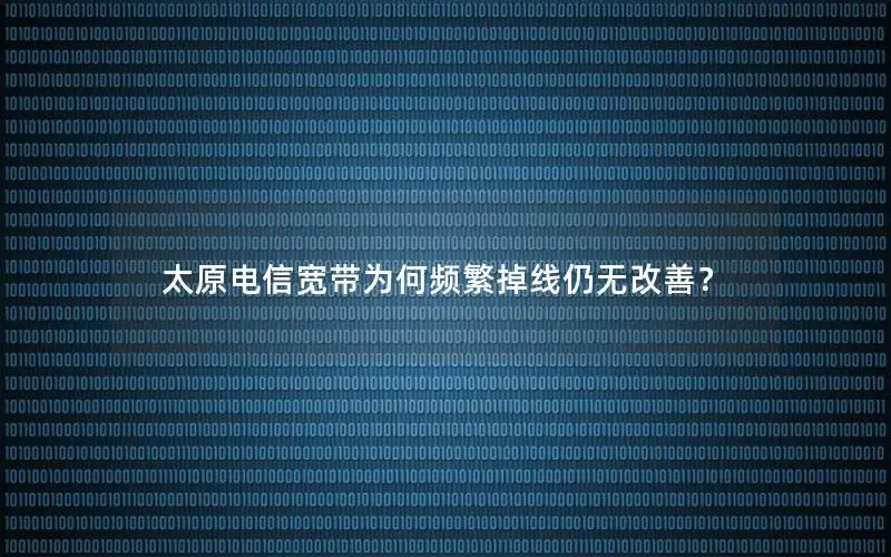 太原电信宽带为何频繁掉线仍无改善？