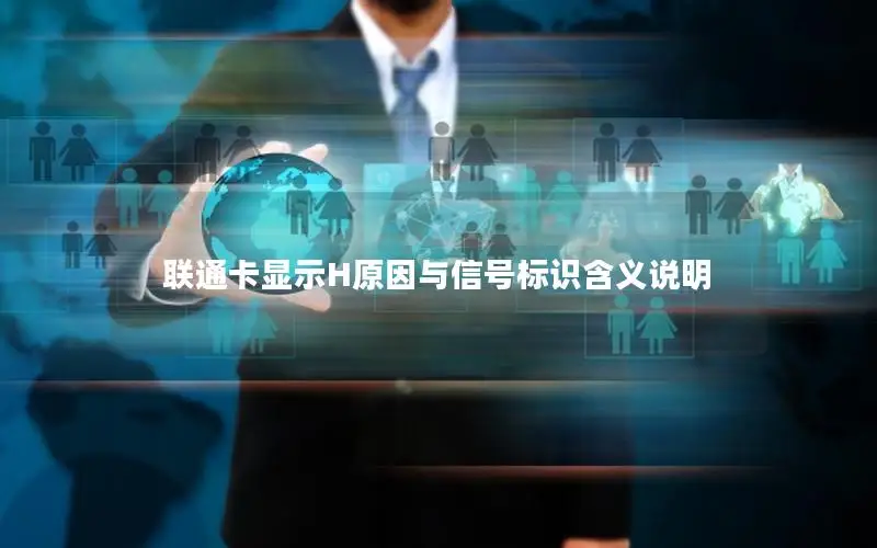 联通卡显示H原因与信号标识含义说明