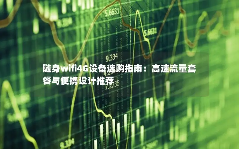 随身wifi4G设备选购指南：高速流量套餐与便携设计推荐