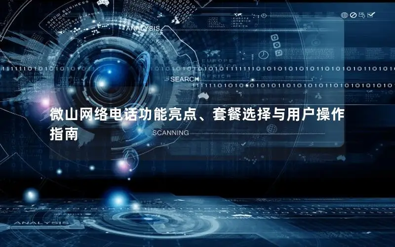 微山网络电话功能亮点、套餐选择与用户操作指南