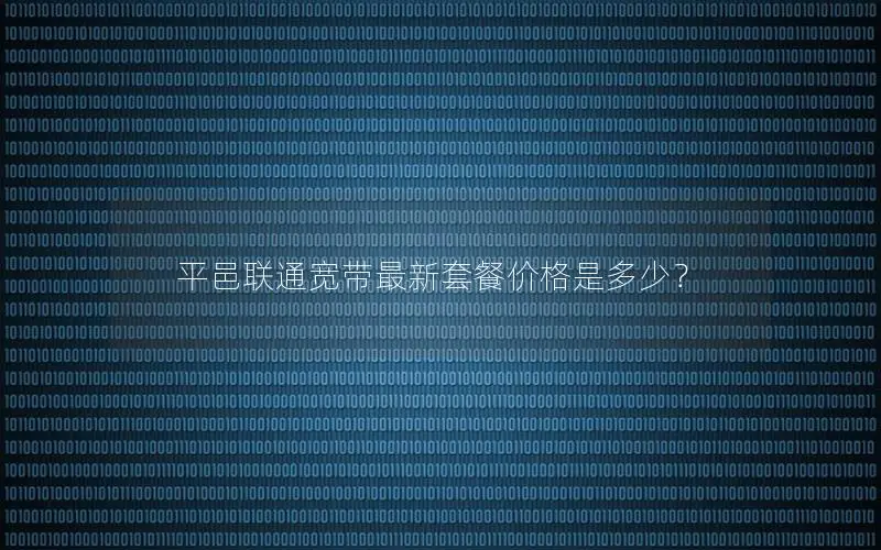 平邑联通宽带最新套餐价格是多少？