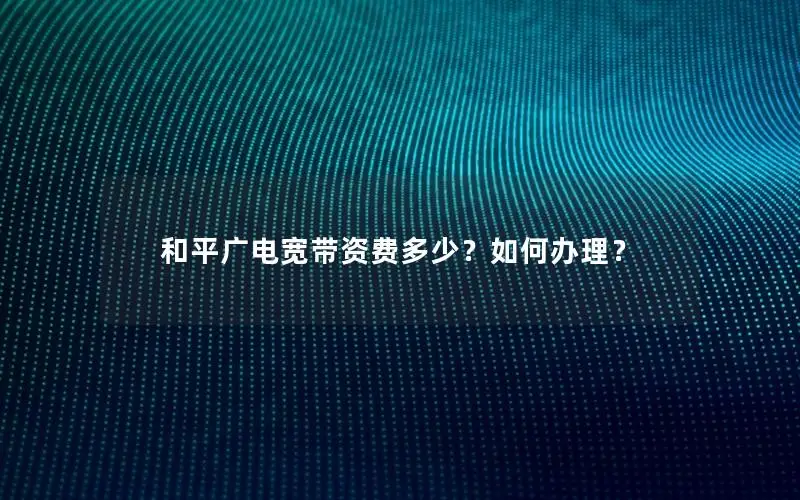 和平广电宽带资费多少？如何办理？