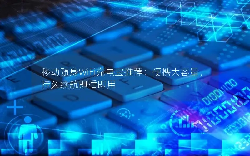 移动随身WiFi充电宝推荐：便携大容量，持久续航即插即用