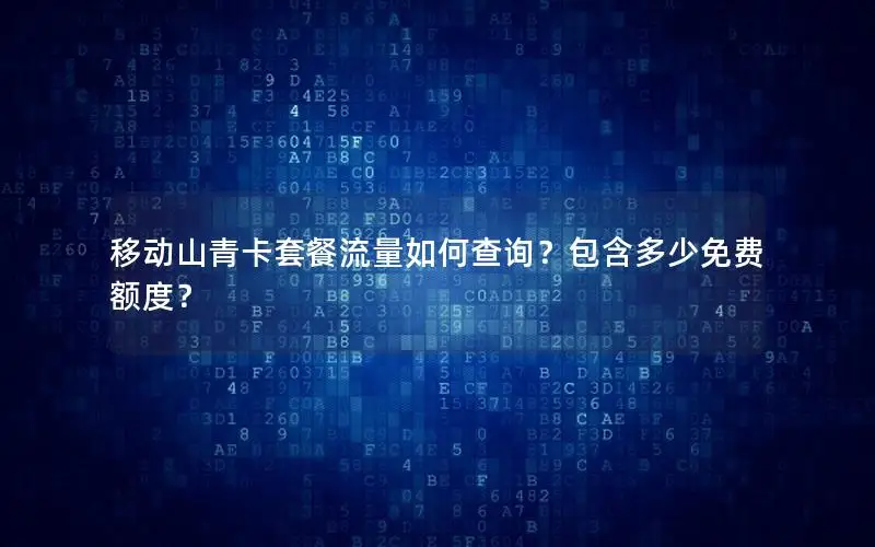 移动山青卡套餐流量如何查询？包含多少免费额度？