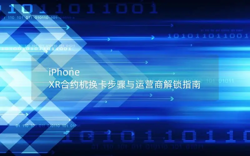 iPhone XR合约机换卡步骤与运营商解锁指南