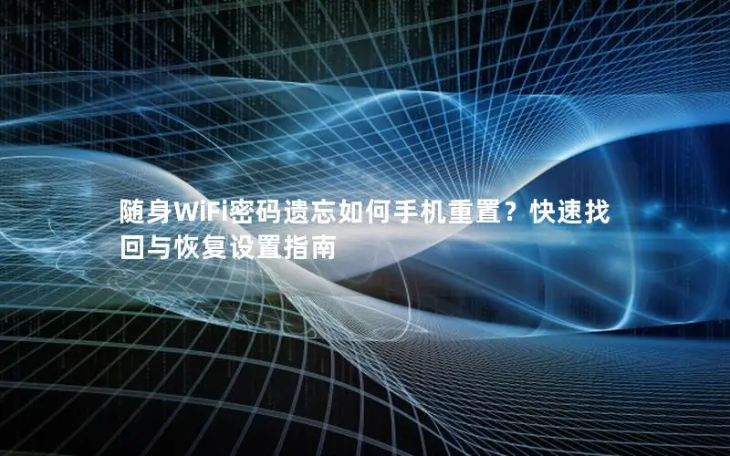 随身WiFi密码遗忘如何手机重置？快速找回与恢复设置指南