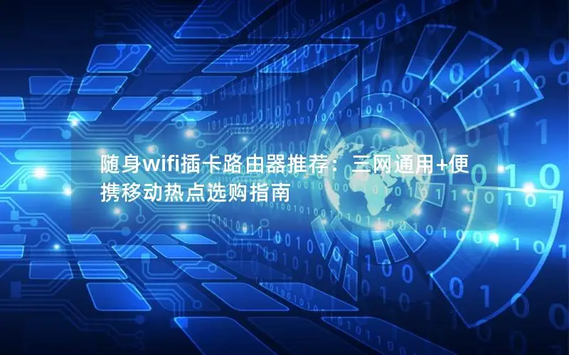 随身wifi插卡路由器推荐：三网通用+便携移动热点选购指南