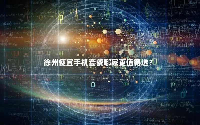 徐州便宜手机套餐哪家更值得选？