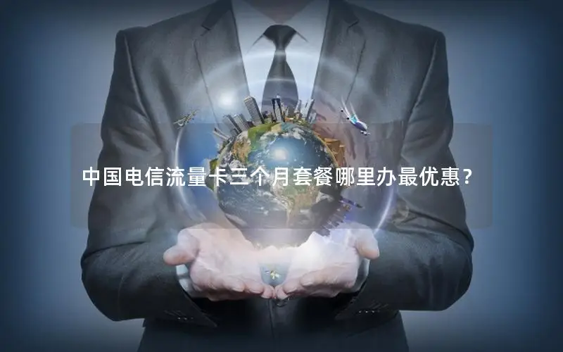 中国电信流量卡三个月套餐哪里办最优惠？