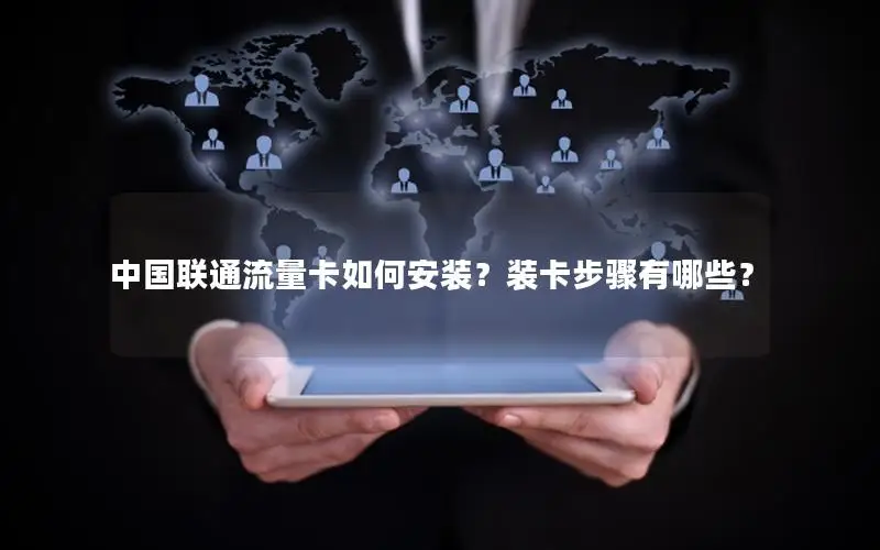 中国联通流量卡如何安装？装卡步骤有哪些？