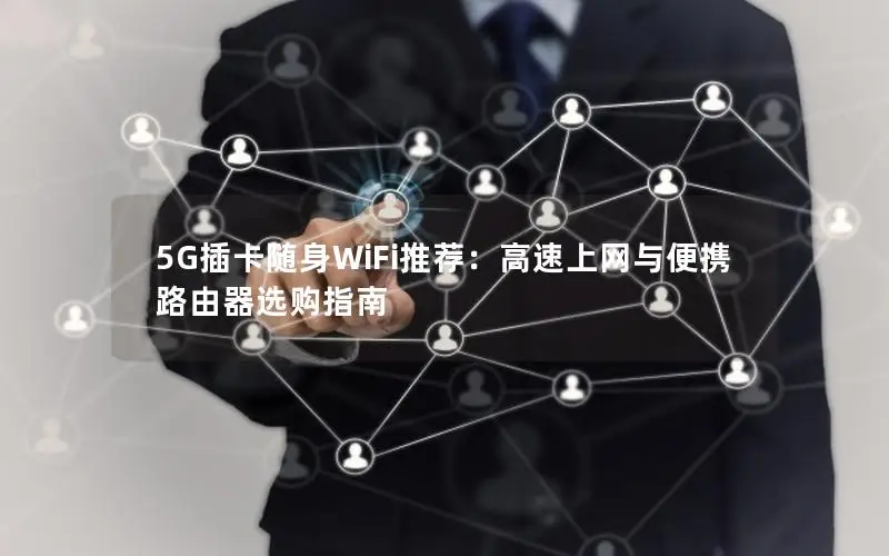 5G插卡随身WiFi推荐：高速上网与便携路由器选购指南