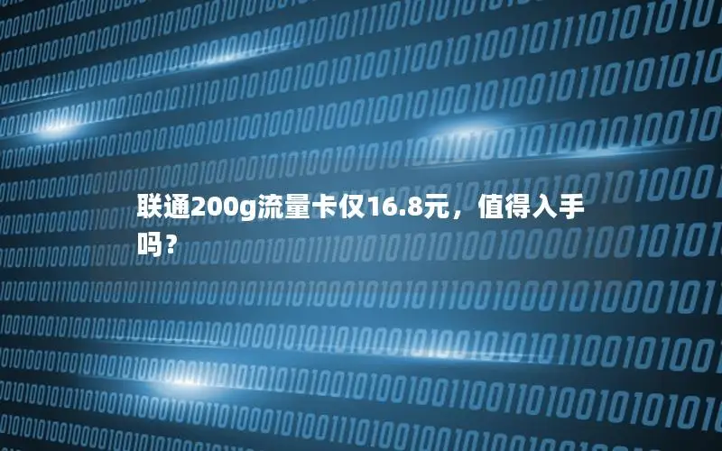 联通200g流量卡仅16.8元，值得入手吗？