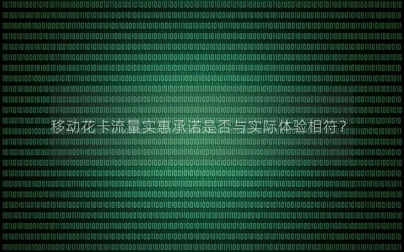 移动花卡流量实惠承诺是否与实际体验相符？