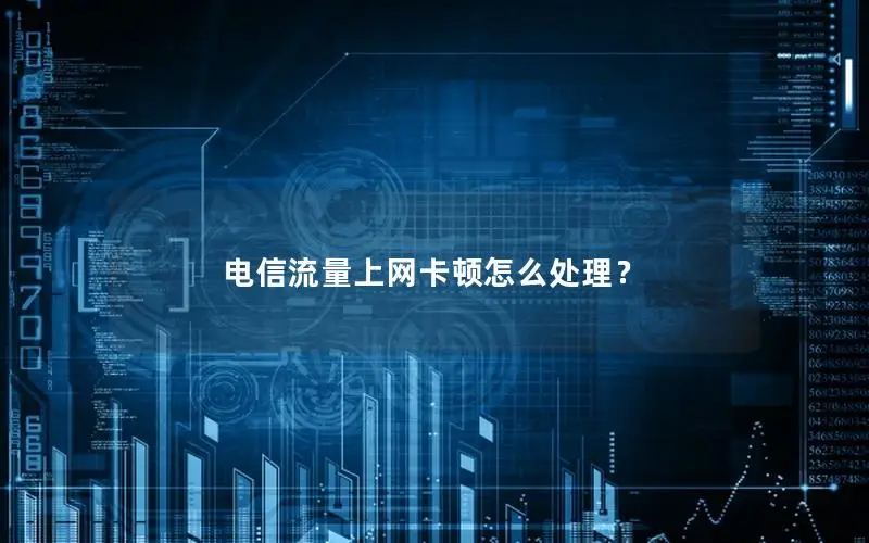 电信流量上网卡顿怎么处理？