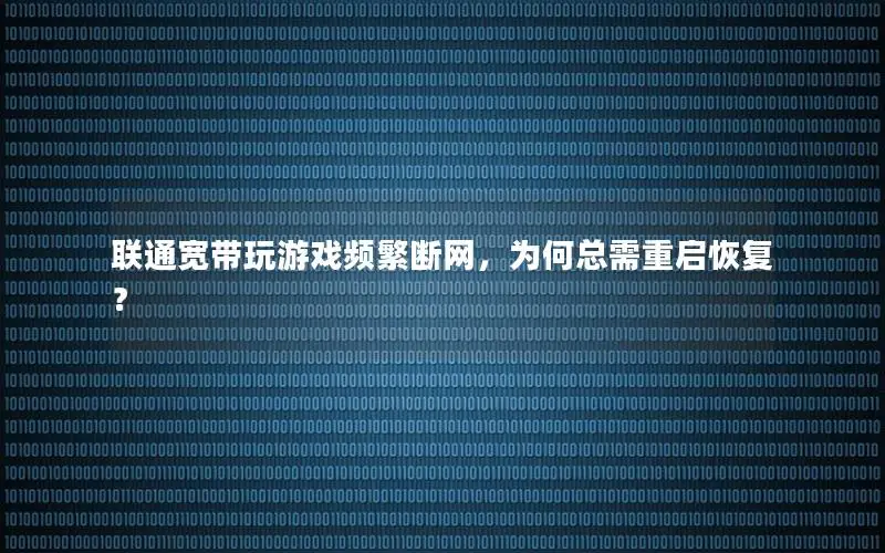 联通宽带玩游戏频繁断网，为何总需重启恢复？