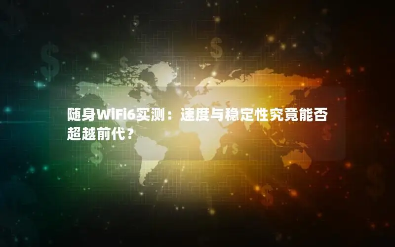 随身WiFi6实测：速度与稳定性究竟能否超越前代？