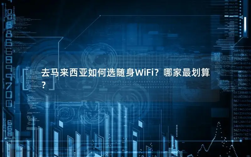 去马来西亚如何选随身WiFi？哪家最划算？