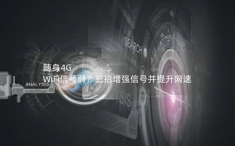随身4G WiFi信号弱？三招增强信号并提升网速