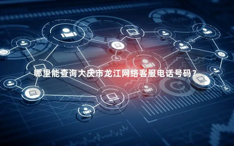哪里能查询大庆市龙江网络客服电话号码？