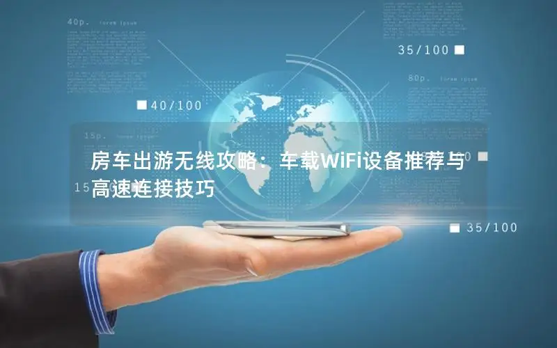 房车出游无线攻略：车载WiFi设备推荐与高速连接技巧