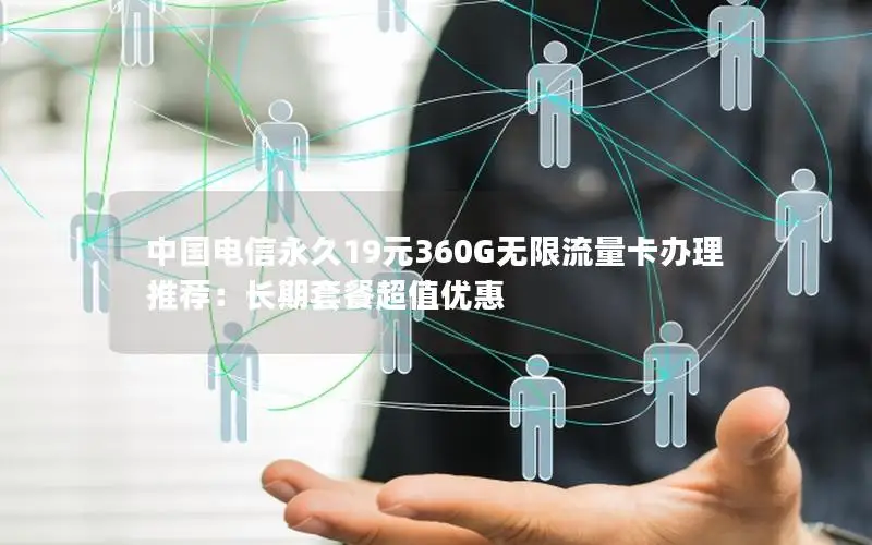 中国电信永久19元360G无限流量卡办理推荐：长期套餐超值优惠