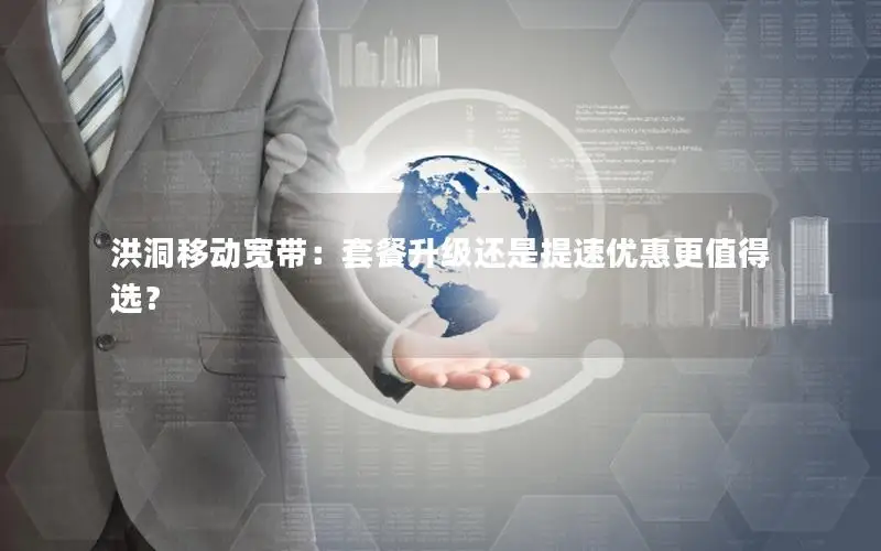 洪洞移动宽带：套餐升级还是提速优惠更值得选？