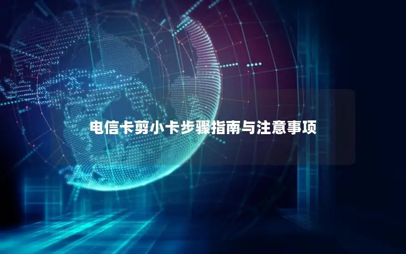 电信卡剪小卡步骤指南与注意事项