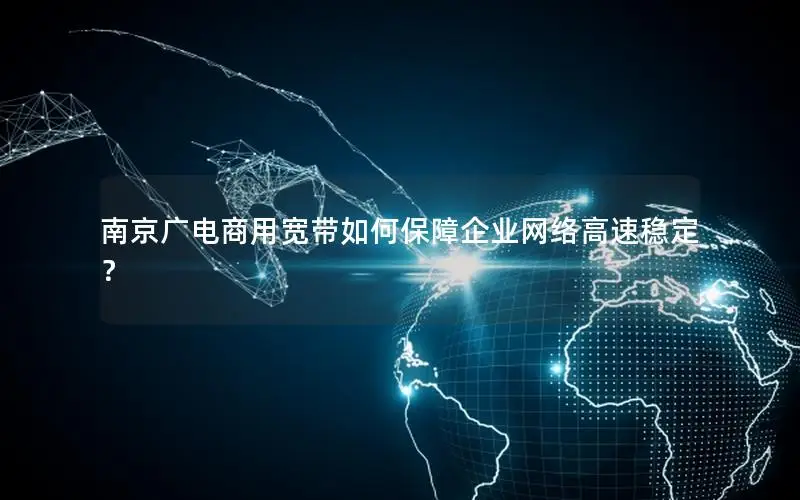 南京广电商用宽带如何保障企业网络高速稳定？