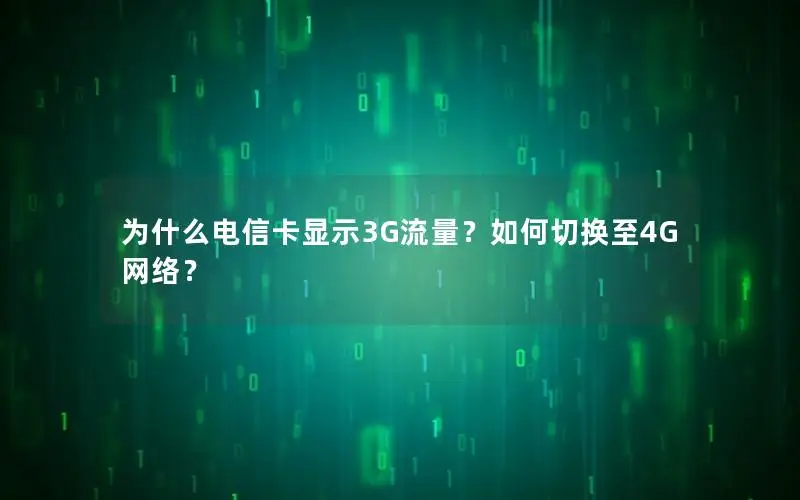 为什么电信卡显示3G流量？如何切换至4G网络？