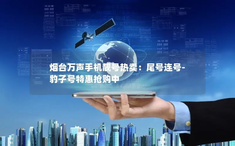 烟台万声手机靓号热卖：尾号连号-豹子号特惠抢购中