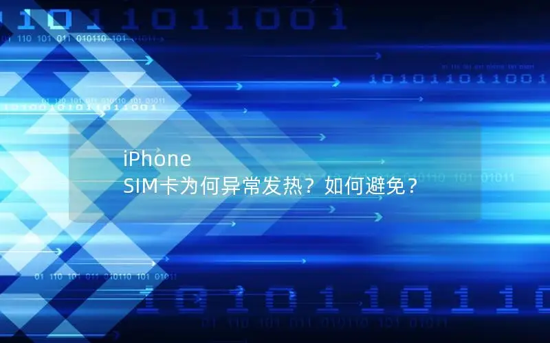 iPhone SIM卡为何异常发热？如何避免？