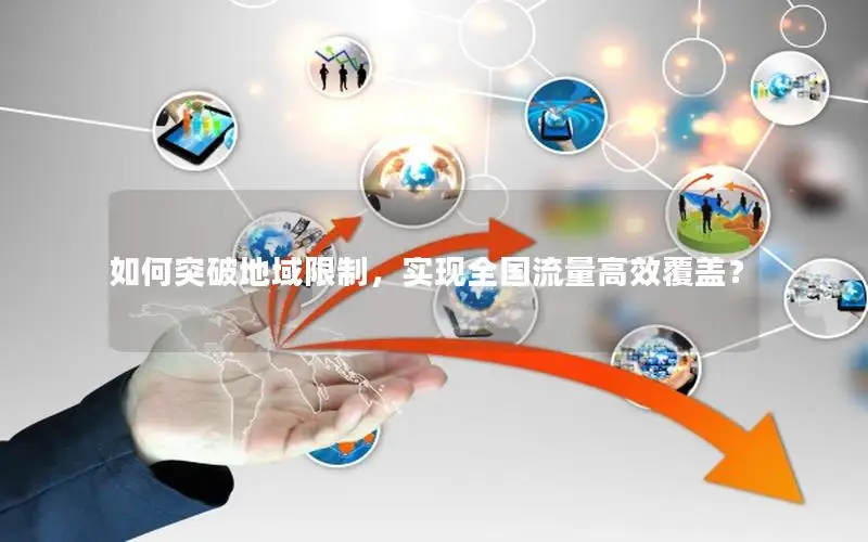 如何突破地域限制，实现全国流量高效覆盖？
