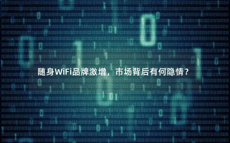 随身WiFi品牌激增，市场背后有何隐情？