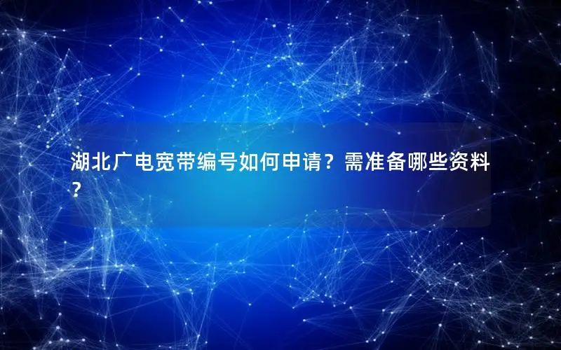 湖北广电宽带编号如何申请？需准备哪些资料？