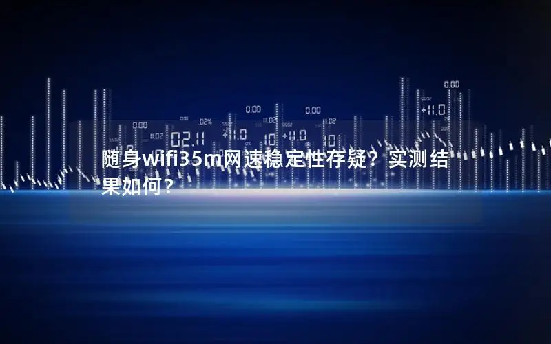 随身wifi35m网速稳定性存疑？实测结果如何？