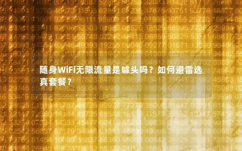 随身WiFi无限流量是噱头吗？如何避雷选真套餐？