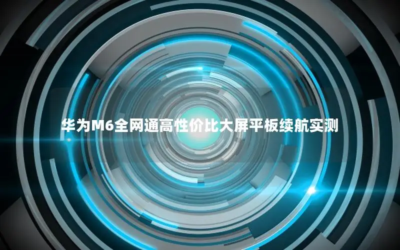 华为M6全网通高性价比大屏平板续航实测