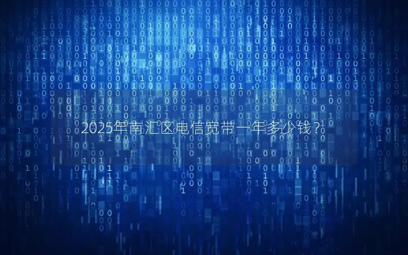 2025年南汇区电信宽带一年多少钱？