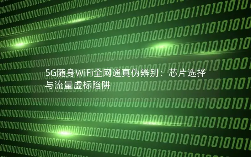 5G随身WiFi全网通真伪辨别：芯片选择与流量虚标陷阱